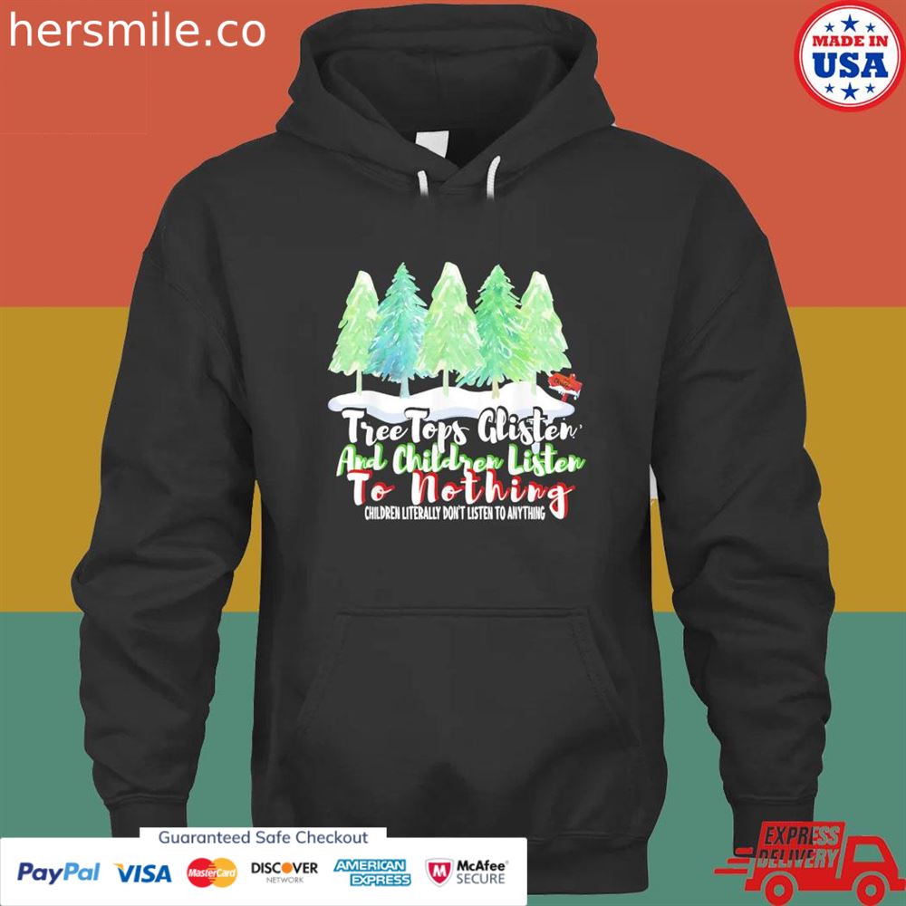 Treetops glisten and children listen to nothing Christmas shirt Treetops glisten and children listen to nothing Christmas shirt