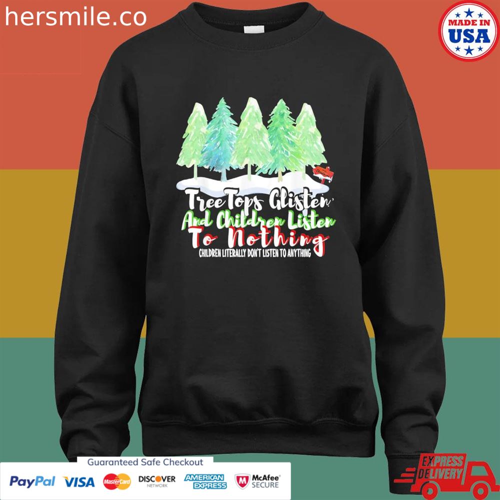 Treetops glisten and children listen to nothing Christmas shirt Treetops glisten and children listen to nothing Christmas shirt