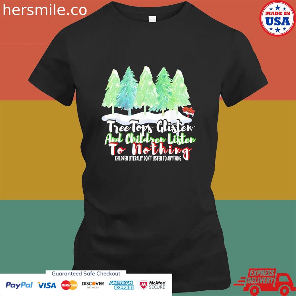 Treetops glisten and children listen to nothing Christmas shirt Treetops glisten and children listen to nothing Christmas shirt