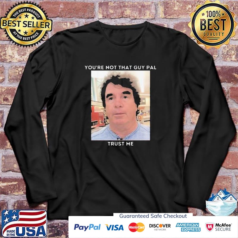You're not that guy pal trust me funny meme t-shirt You're not that guy pal trust me funny meme t-shirt