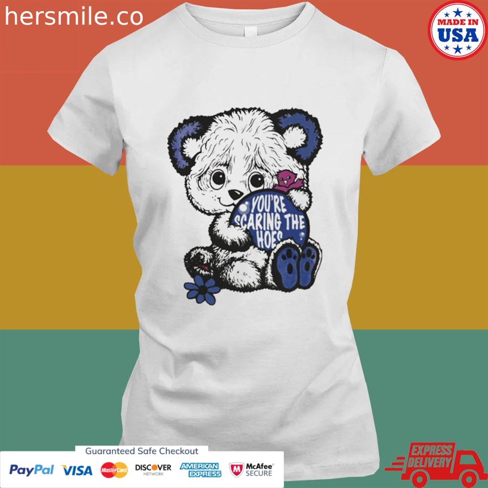 You're scaring the hoes shirt You're scaring the hoes shirt