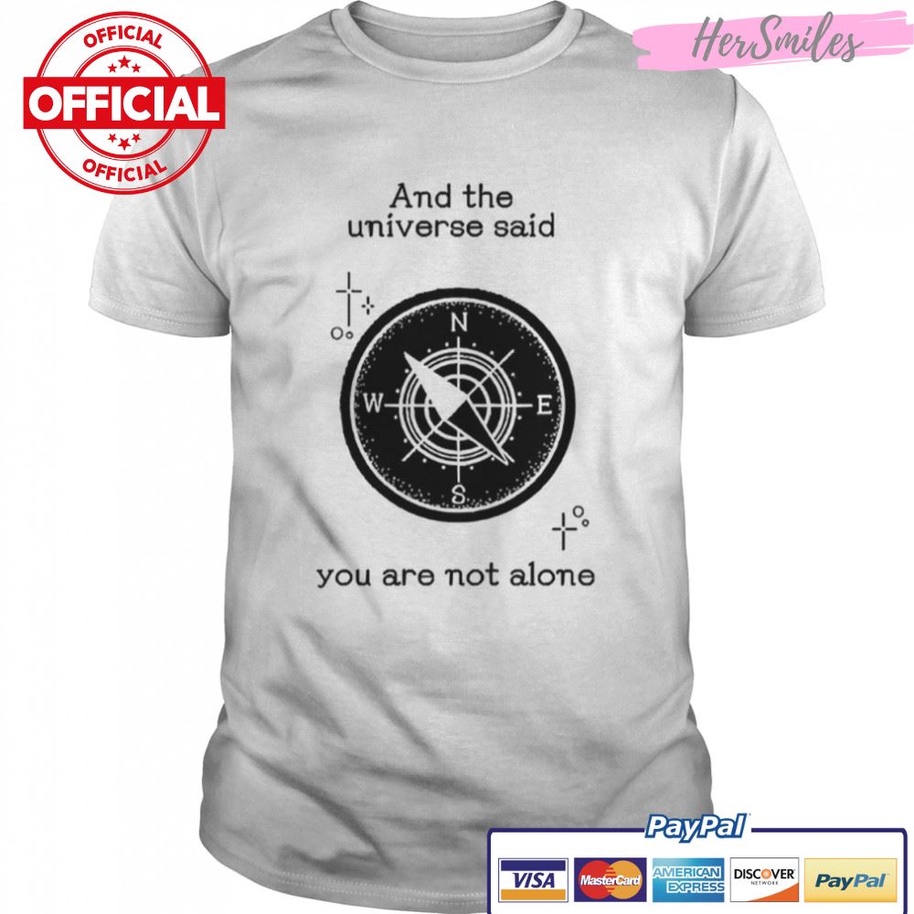 And The Universe Said You Are Not Alone shirt