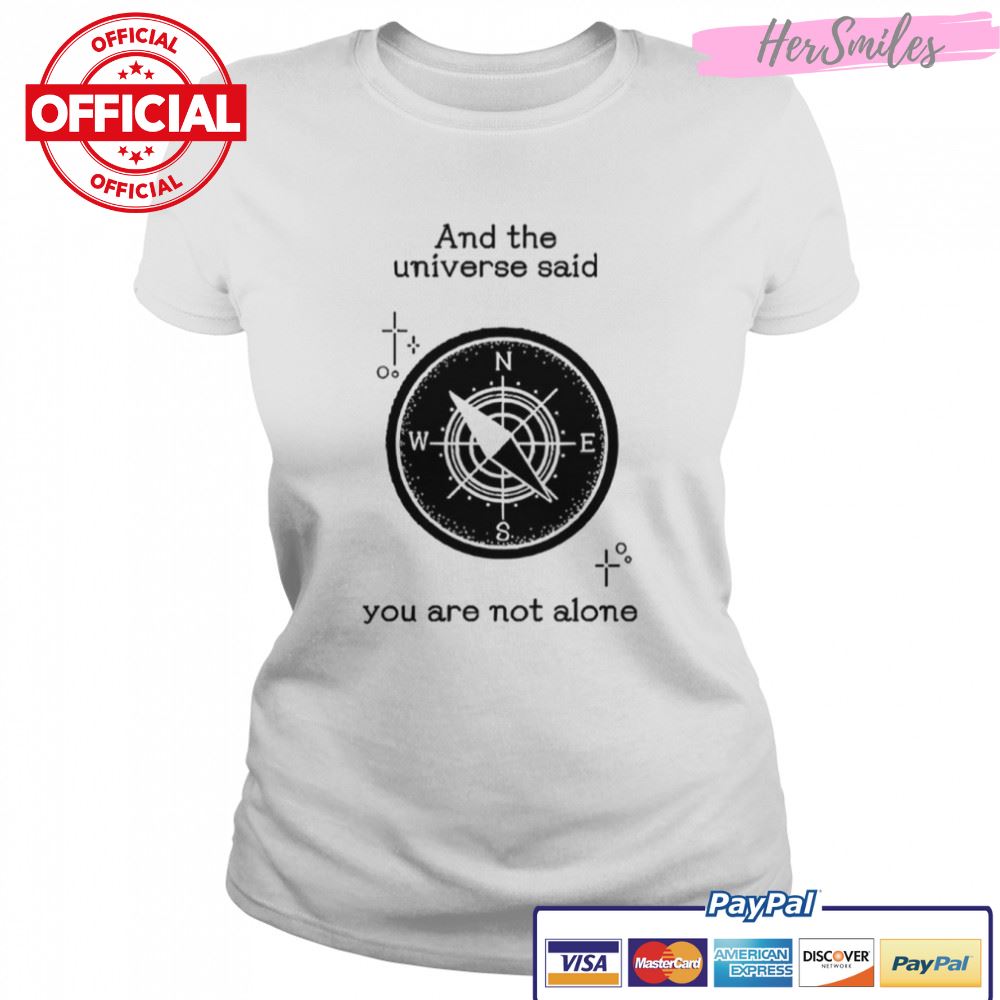 And The Universe Said You Are Not Alone shirt