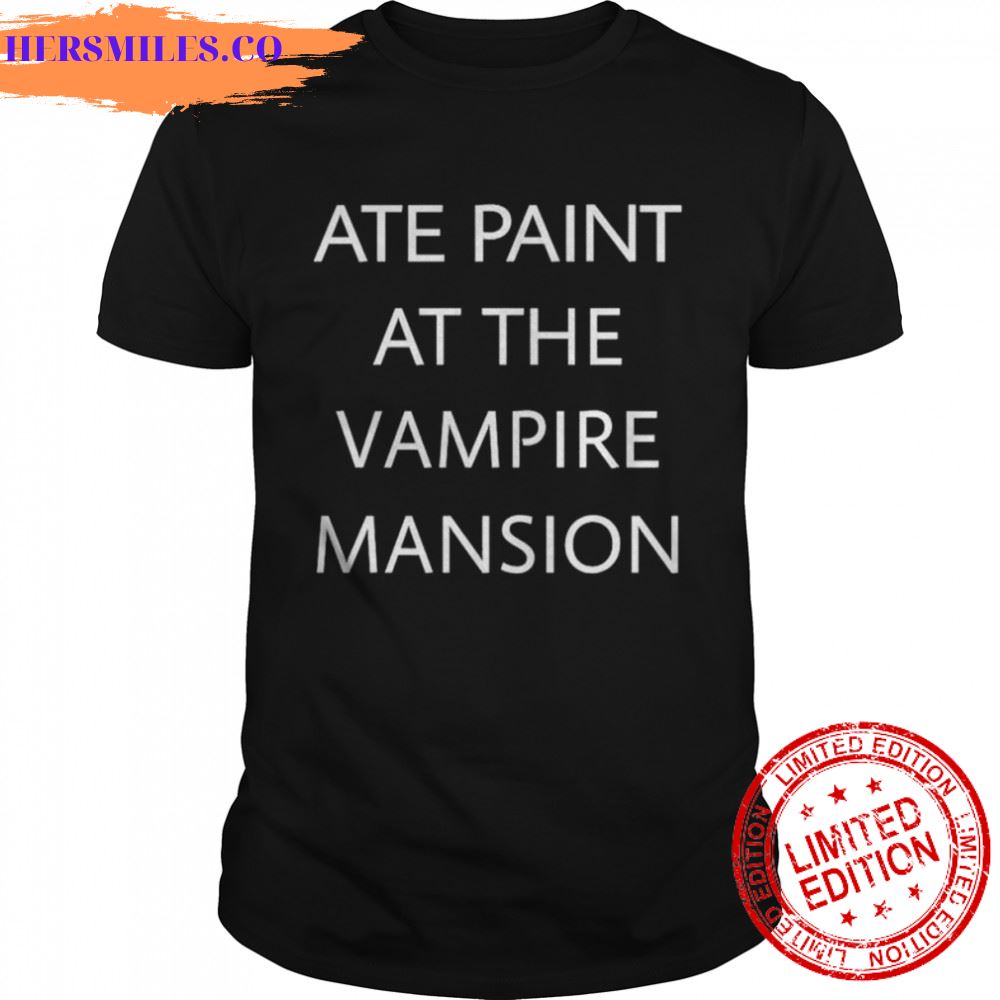 Ate paint at the vampire mansion shirt