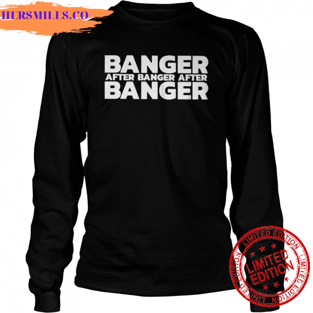 Banger after banger after banger shirt Banger after banger after banger shirt