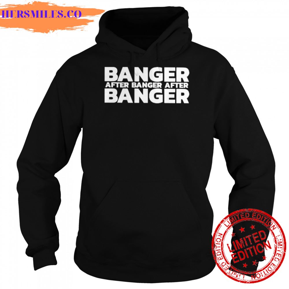 Banger after banger after banger shirt Banger after banger after banger shirt