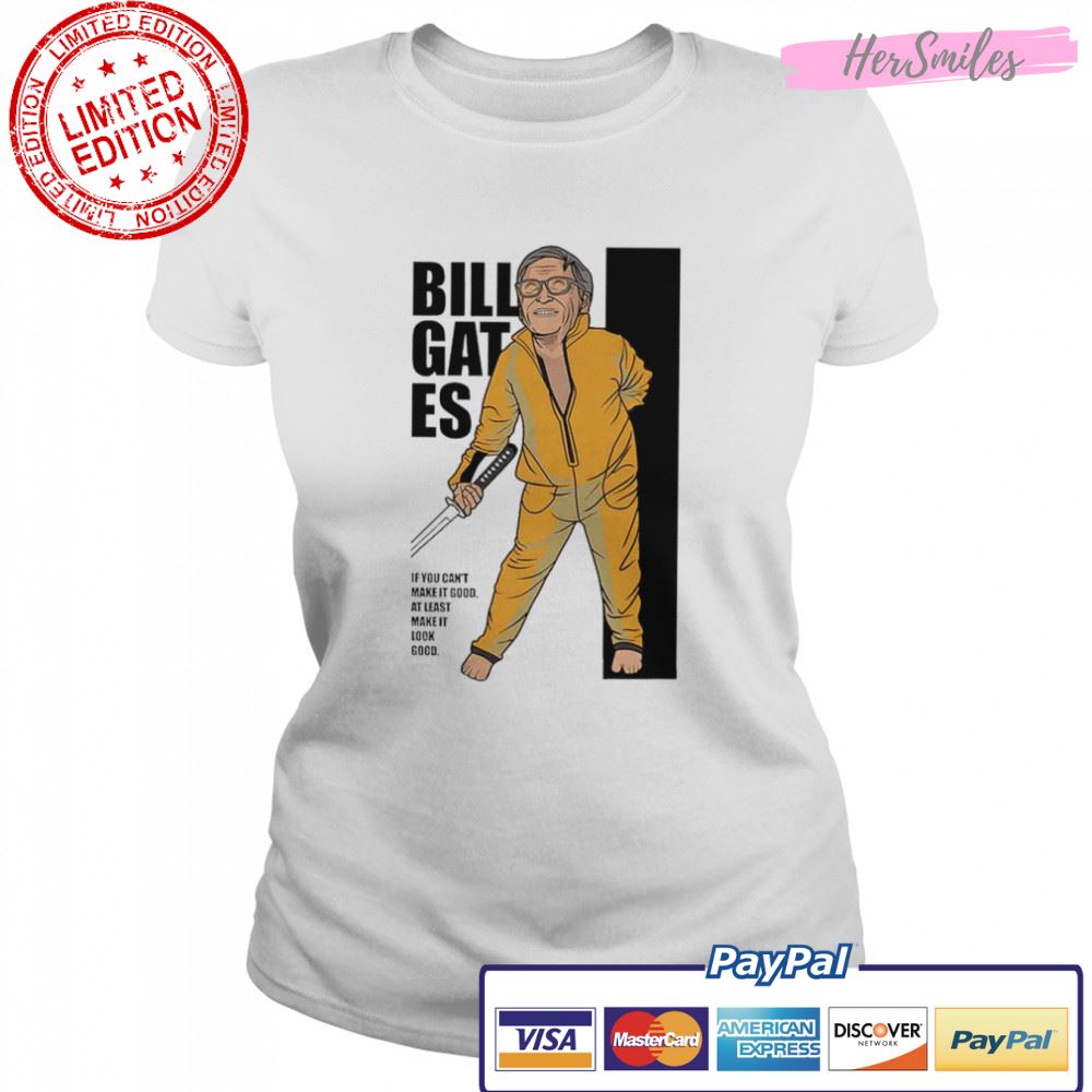 Bill Gates if you can’t make it good at least make it look good shirt