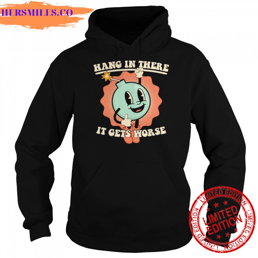 bomb hang in there it gets worse shirt