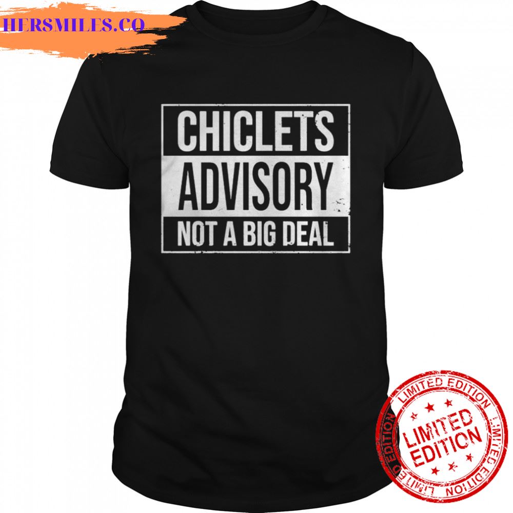 chiclets advisory not a big deal shirt chiclets advisory not a big deal shirt