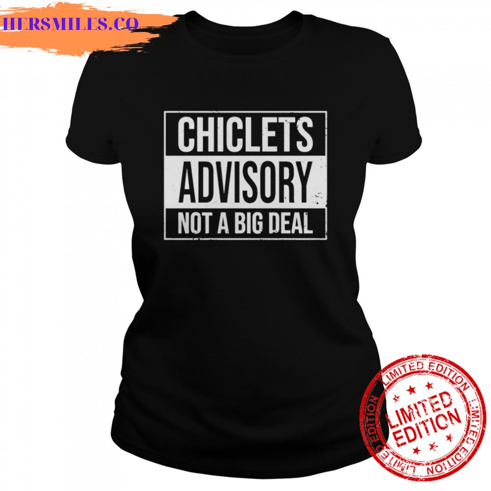 chiclets advisory not a big deal shirt chiclets advisory not a big deal shirt