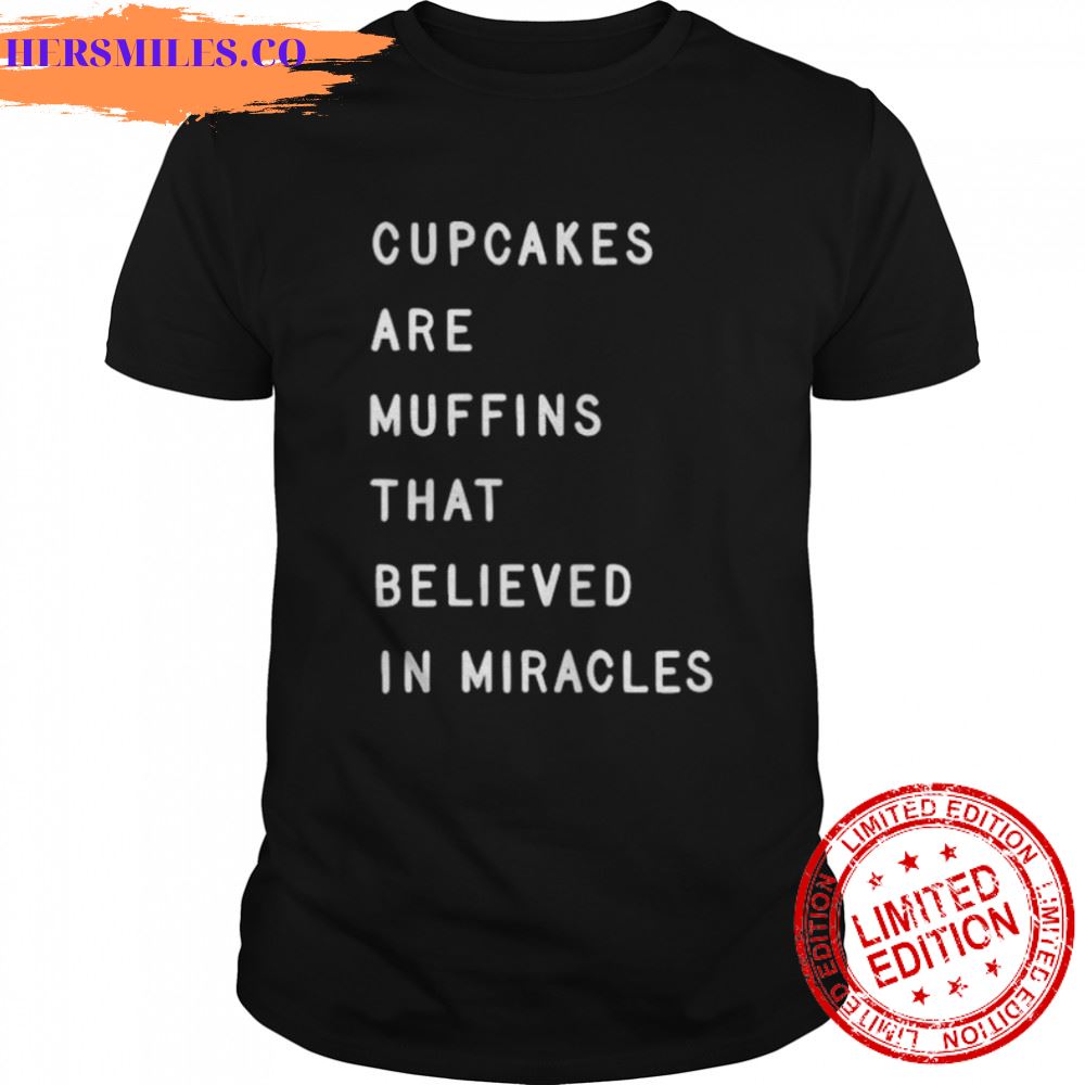Cupcakes are muffins that believed in miracles shirt