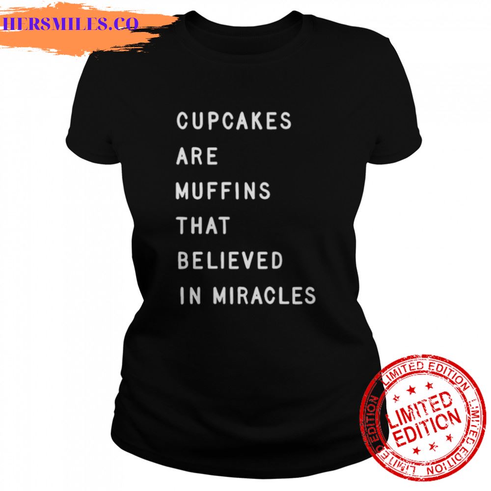 Cupcakes are muffins that believed in miracles shirt