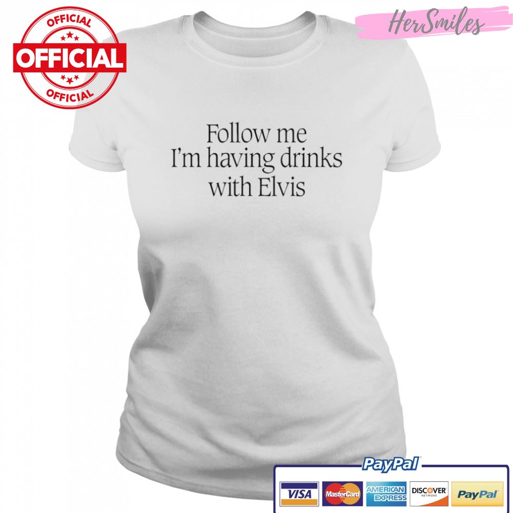 Follow me I’m having drinks with Elvis shirt