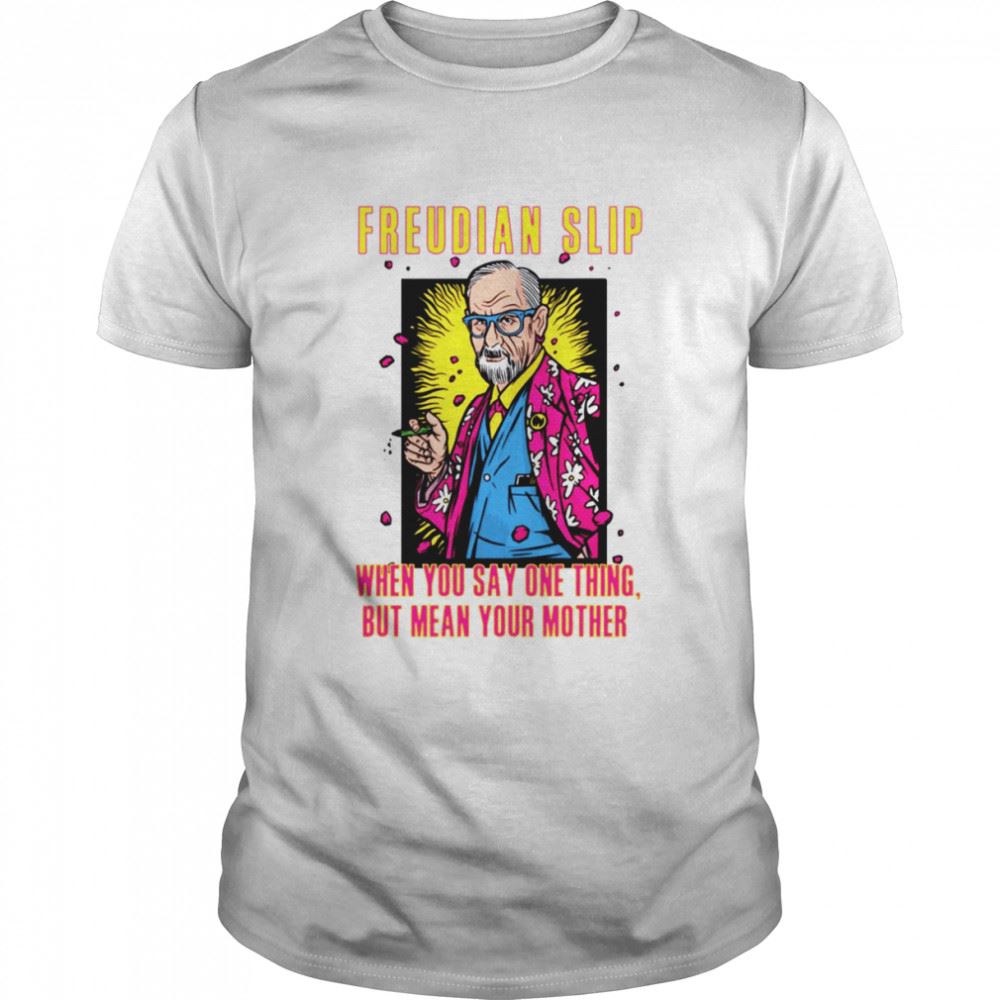 Freudian Slip When You Say One Thing And Mean Your Mother Sigmund Freud shirt
