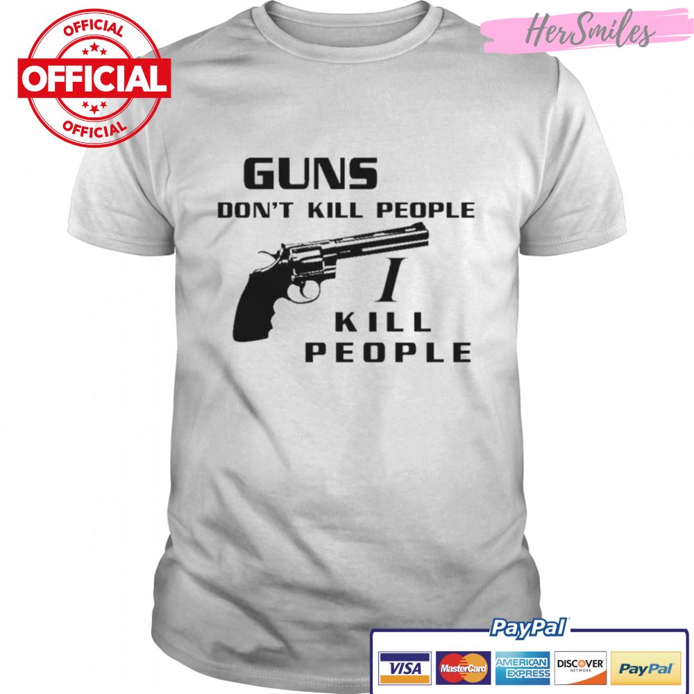 Guns don’t kill people I kill people t-shirt