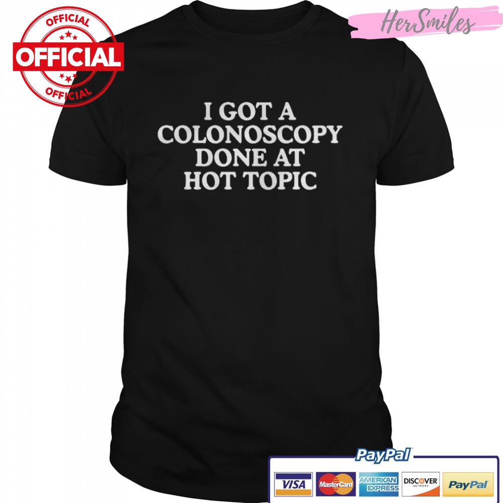 I got a colonoscopy done at hot topic shirt