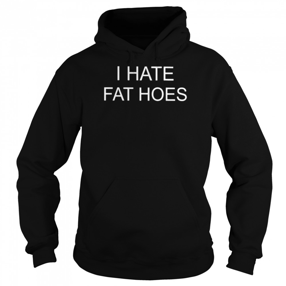 I hate fat hoes 2022 shirt