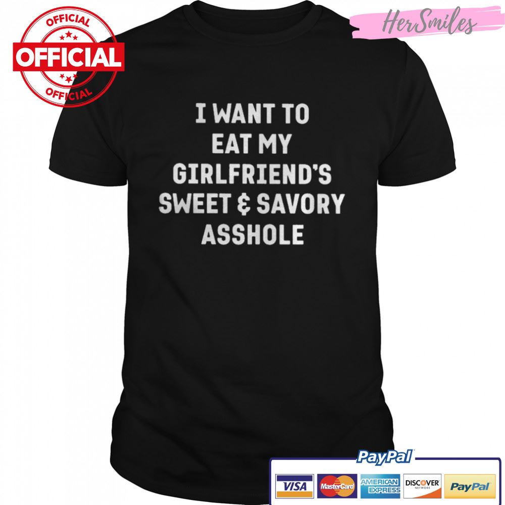 I want to eat my girlfriend’s sweet and savory asshole shirt