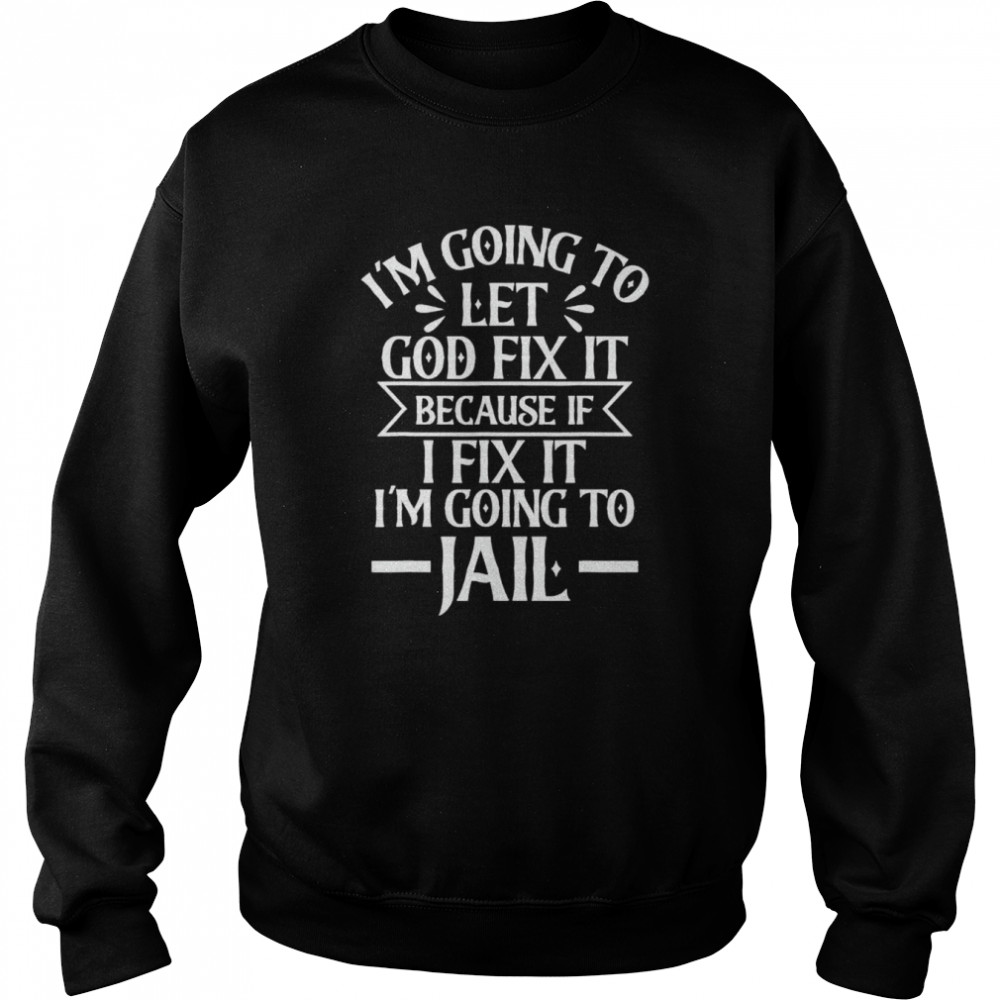 I'm Going To Let God Fix It,If I Fix I'm Going To Jail Shirt