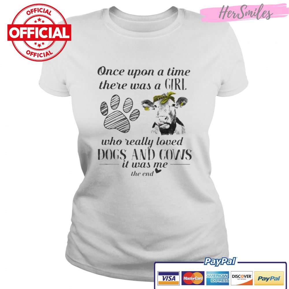 Once upon a time there was a Girl who really loved Dogs and Cows it was me the end 2022 shirt