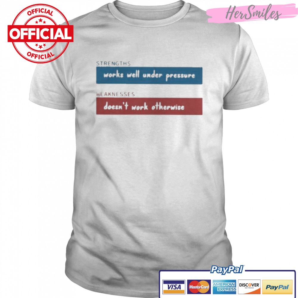 Strengths Works Well Under Pressure Weaknesses Doesn’t Work Otherwise Shirt