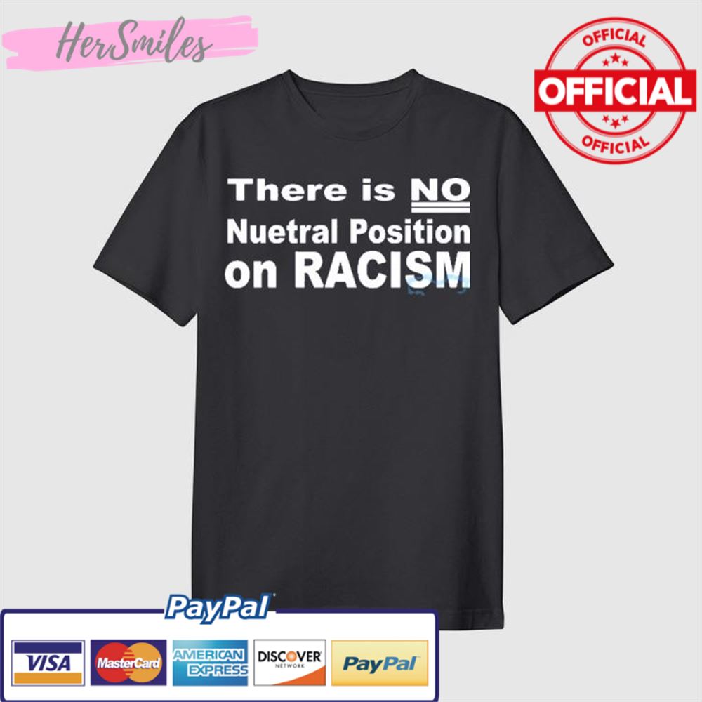 There Is No Neutral Position On Racism T-Shirt