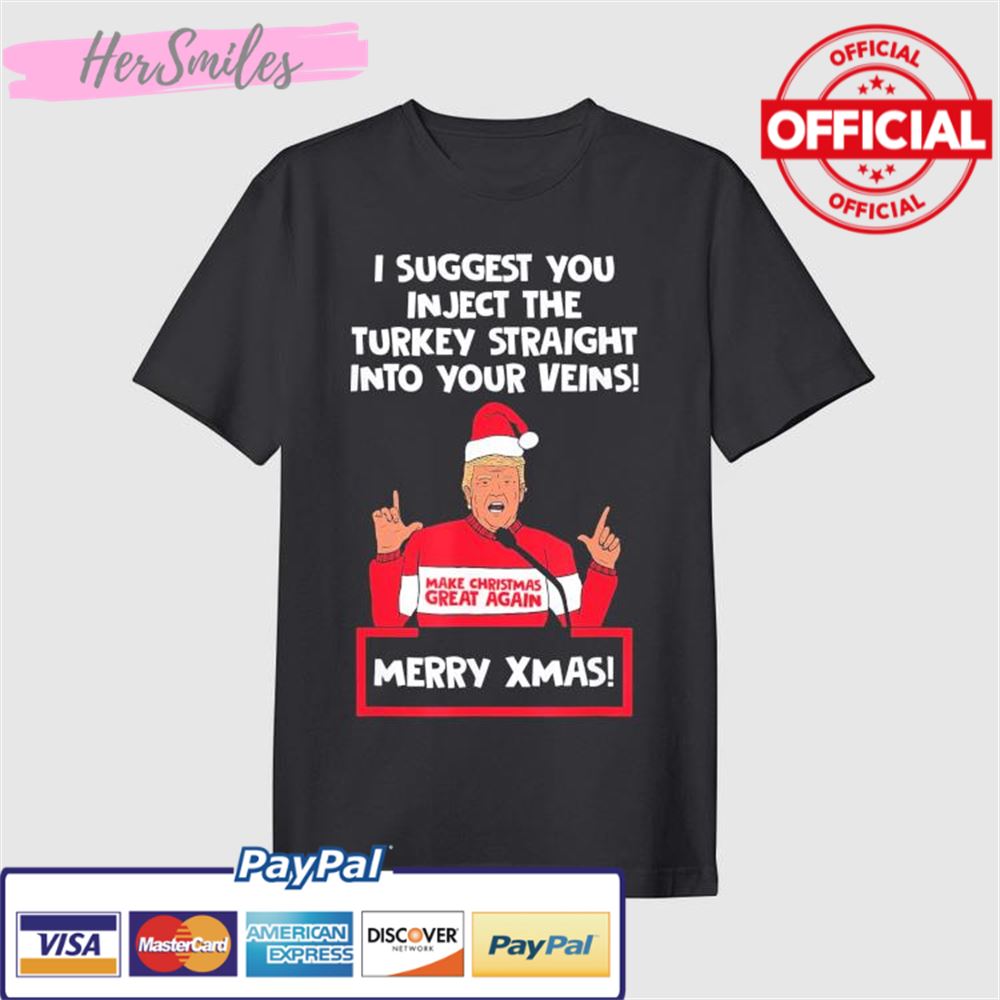 Trump Merry X-Mas I Suggest You Inject The Turkey Straight Into Your Veins T-Shirt