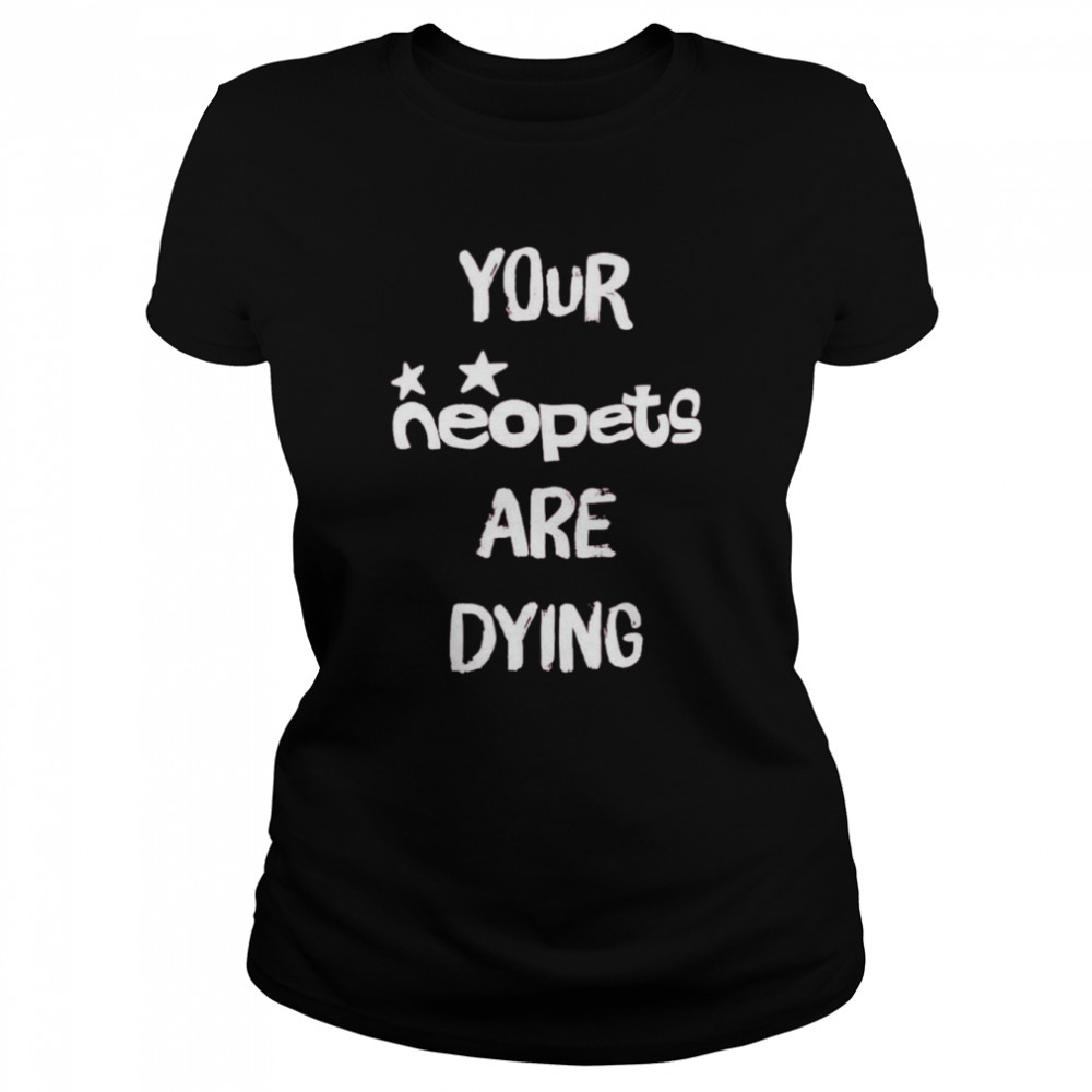 Your neopets are dying t-shirt