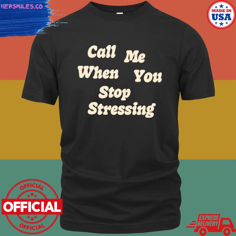 Call me when you stop stressing T-shirt