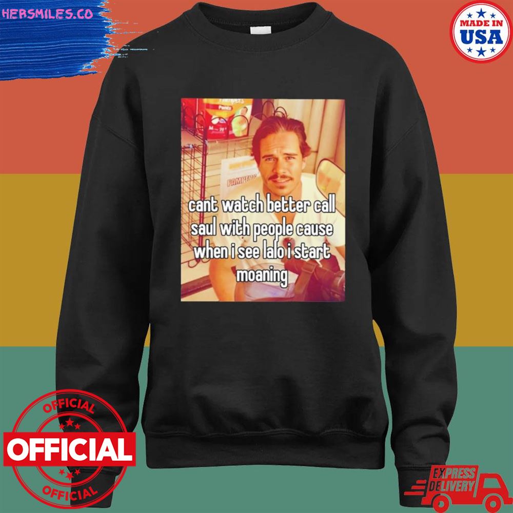 Can't watch better call saul with people cause when I see lalo I start moaning shirt Can't watch better call saul with people cause when I see lalo I start moaning shirt
