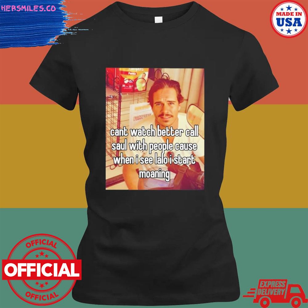 Can't watch better call saul with people cause when I see lalo I start moaning shirt Can't watch better call saul with people cause when I see lalo I start moaning shirt