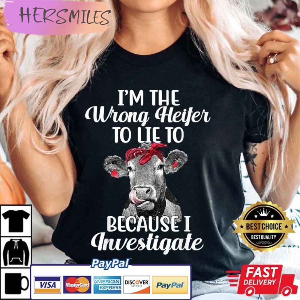 Funny I’m The Wrong Heifer To Like To Because I Investigate Best T-Shirt