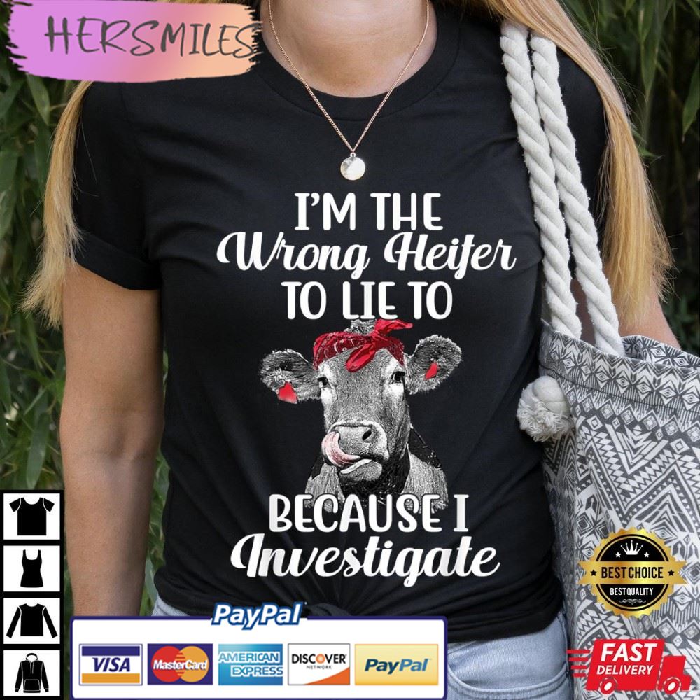 Funny I’m The Wrong Heifer To Like To Because I Investigate Best T-Shirt