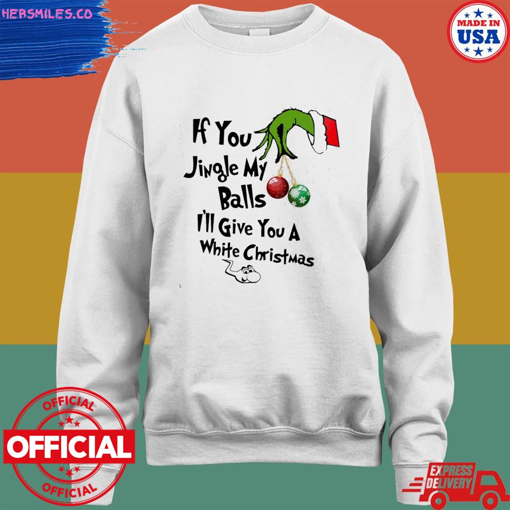 Grinch hand if you jingle my balls I'll give you a white Christmas shirt Grinch hand if you jingle my balls I'll give you a white Christmas shirt