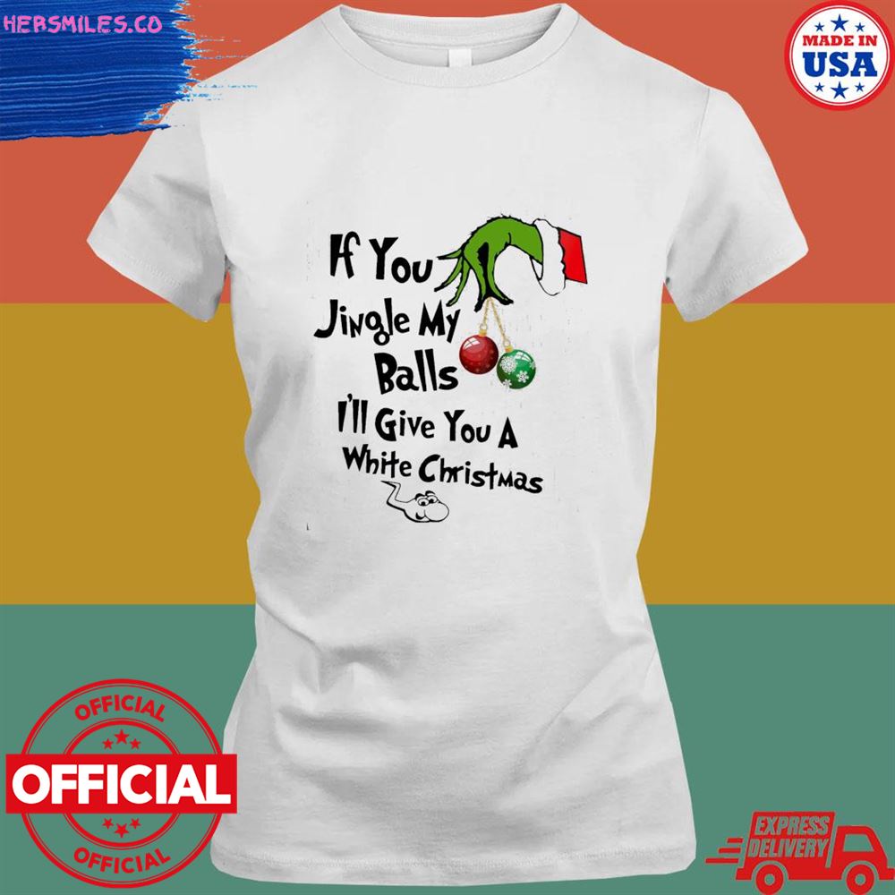 Grinch hand if you jingle my balls I'll give you a white Christmas shirt Grinch hand if you jingle my balls I'll give you a white Christmas shirt