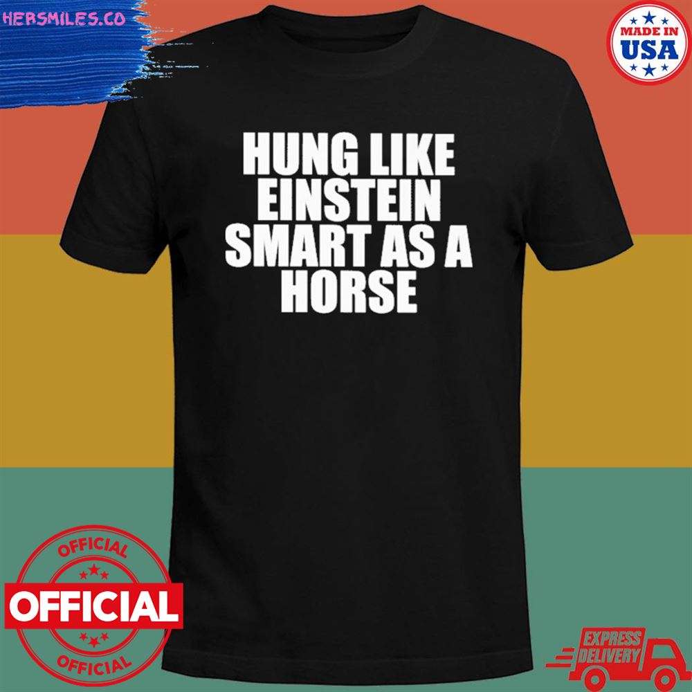 Hung like einstein smart as a horse T-shirt