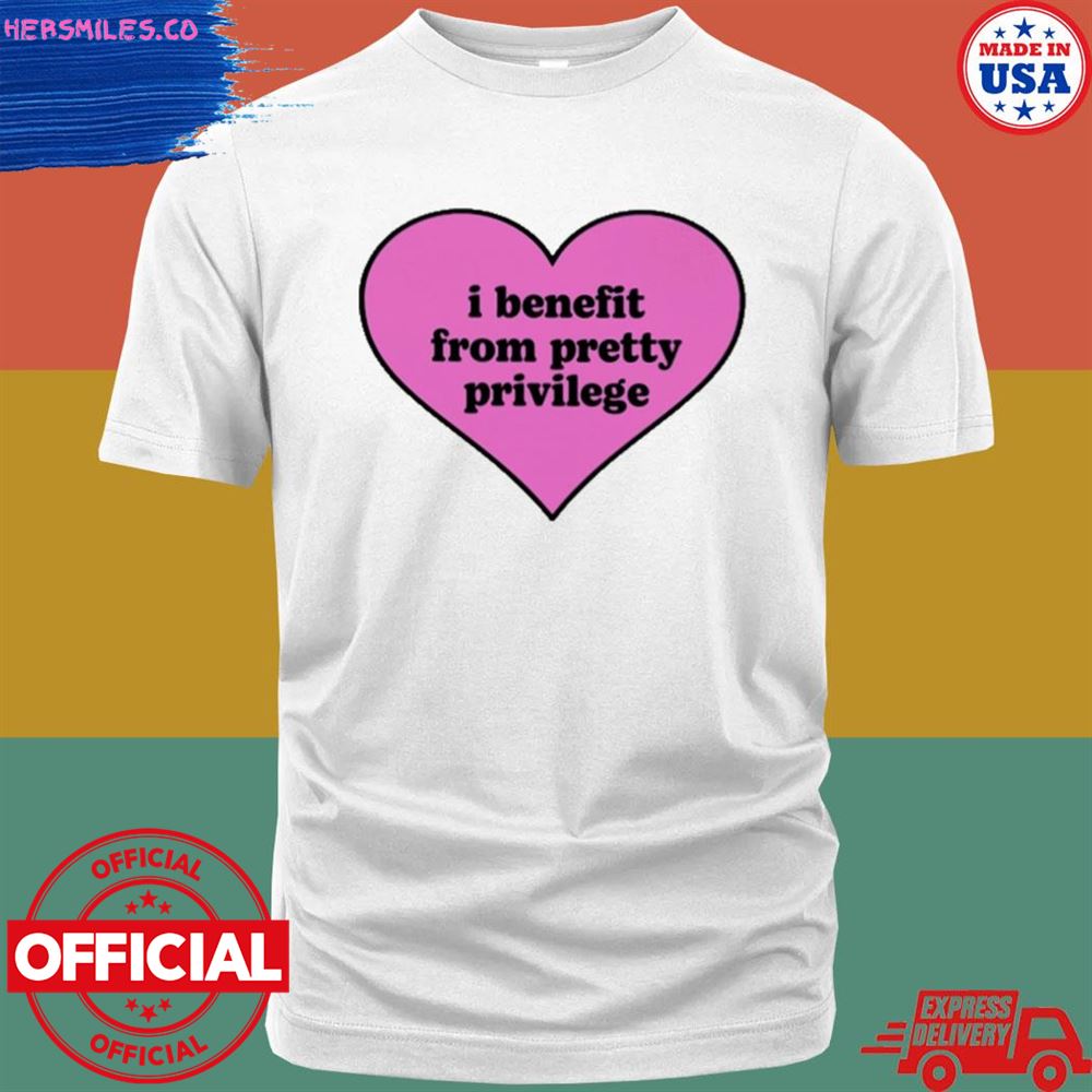 I benefit from pretty privilege T-shirt