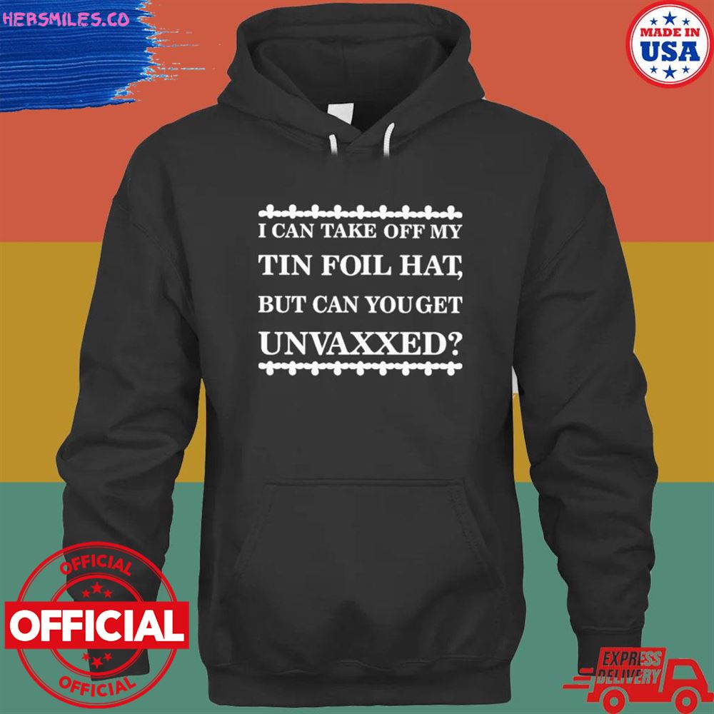 I can take off my tin foil hat but can you get unvaxxed shirt