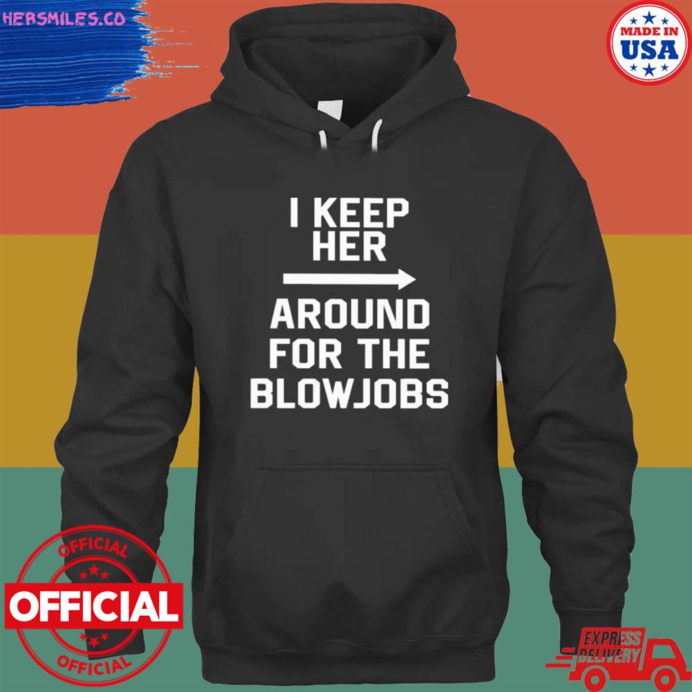 I keep her around for the blowjobs T-shirt