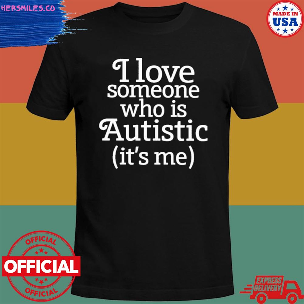 I love someone who is autistic it’s me T-shirt