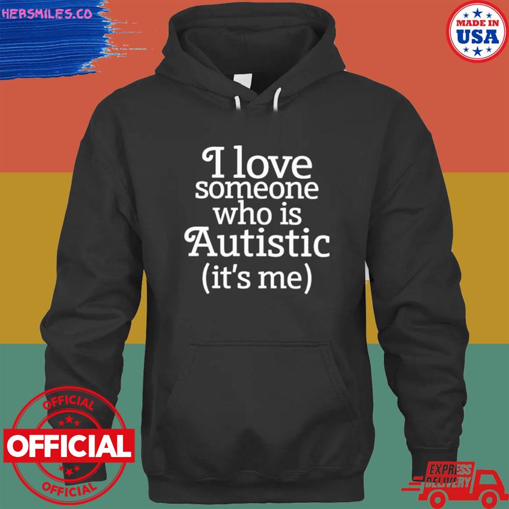 I love someone who is autistic it’s me T-shirt