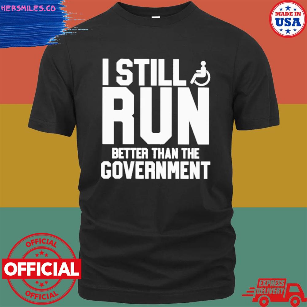 I still run better than the government T-shirt