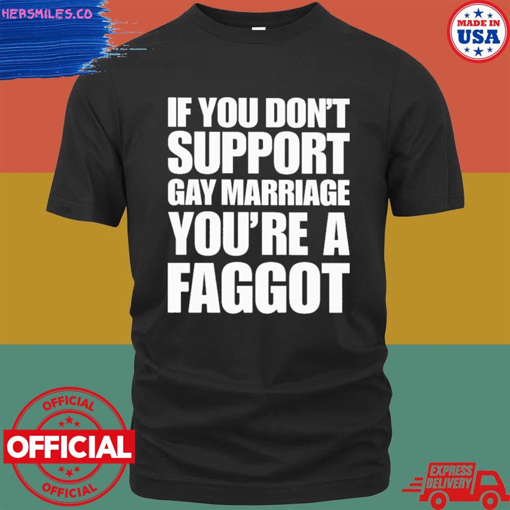 If you don’t support gay marriage you’re a faggot T-shirt