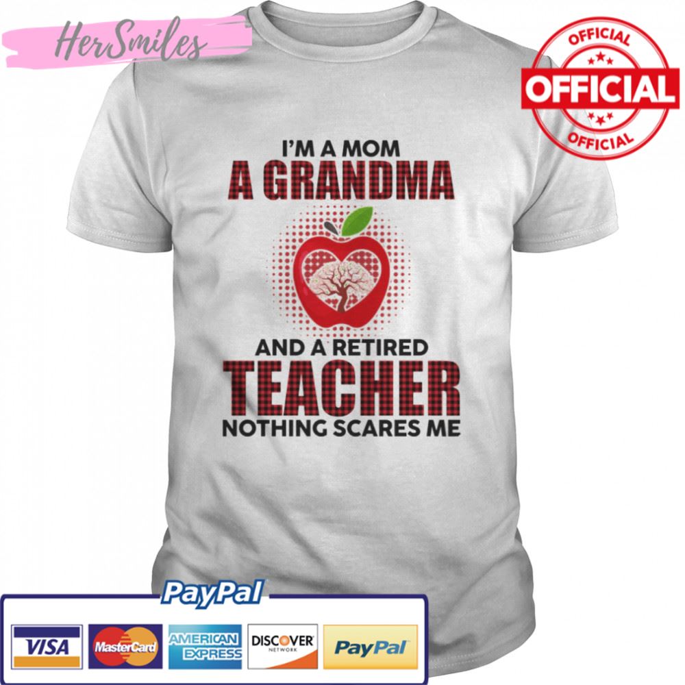 I’m A Mom A Grandma And A Retired Teacher Nothing Scares Me shirt