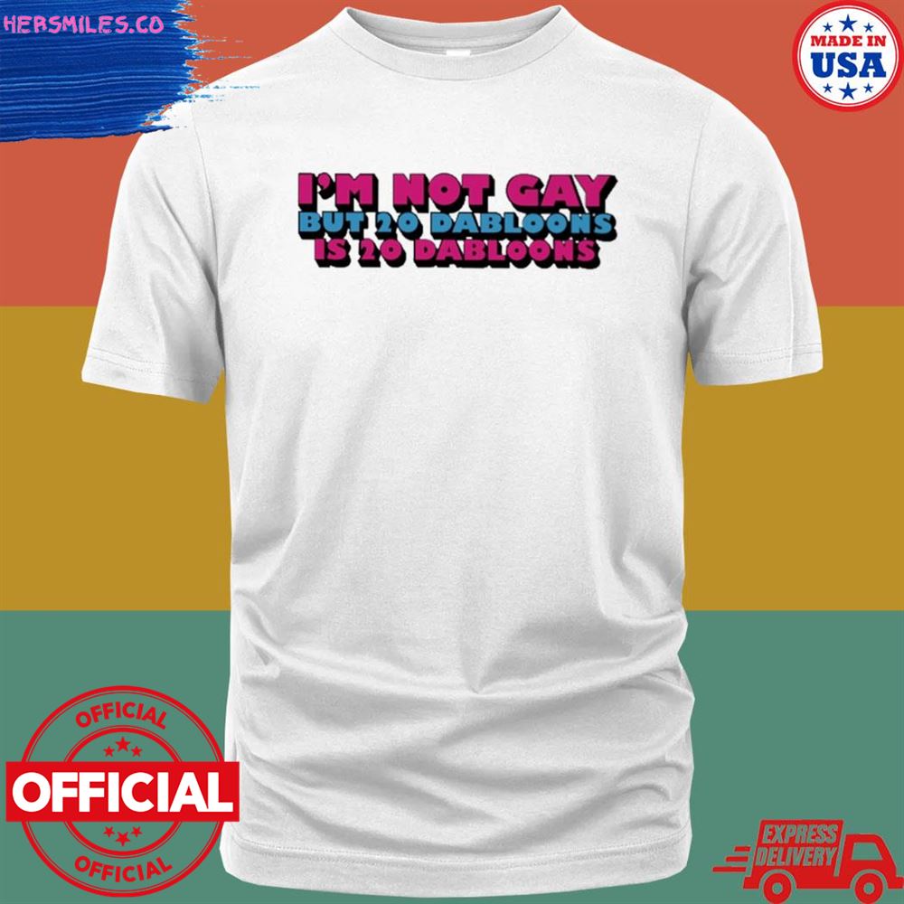 I’m not gay but 20 dabloons is 20 dabloons T-shirt