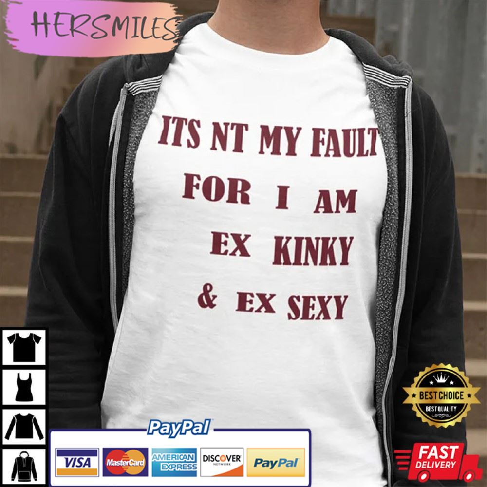 It’s Not My Fault For I Am Ex Kinky & Ex Sexy Best T-Shirt