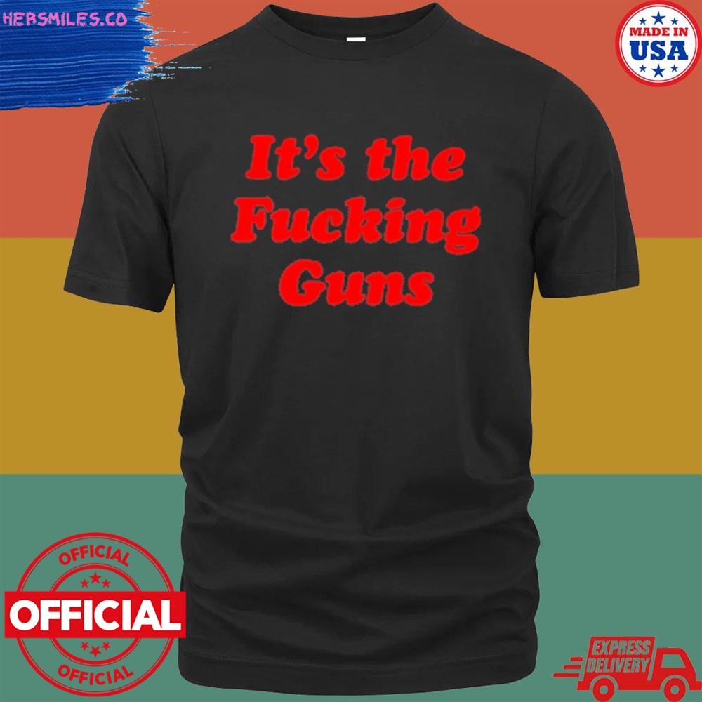 It’s the fucking guns T-shirt