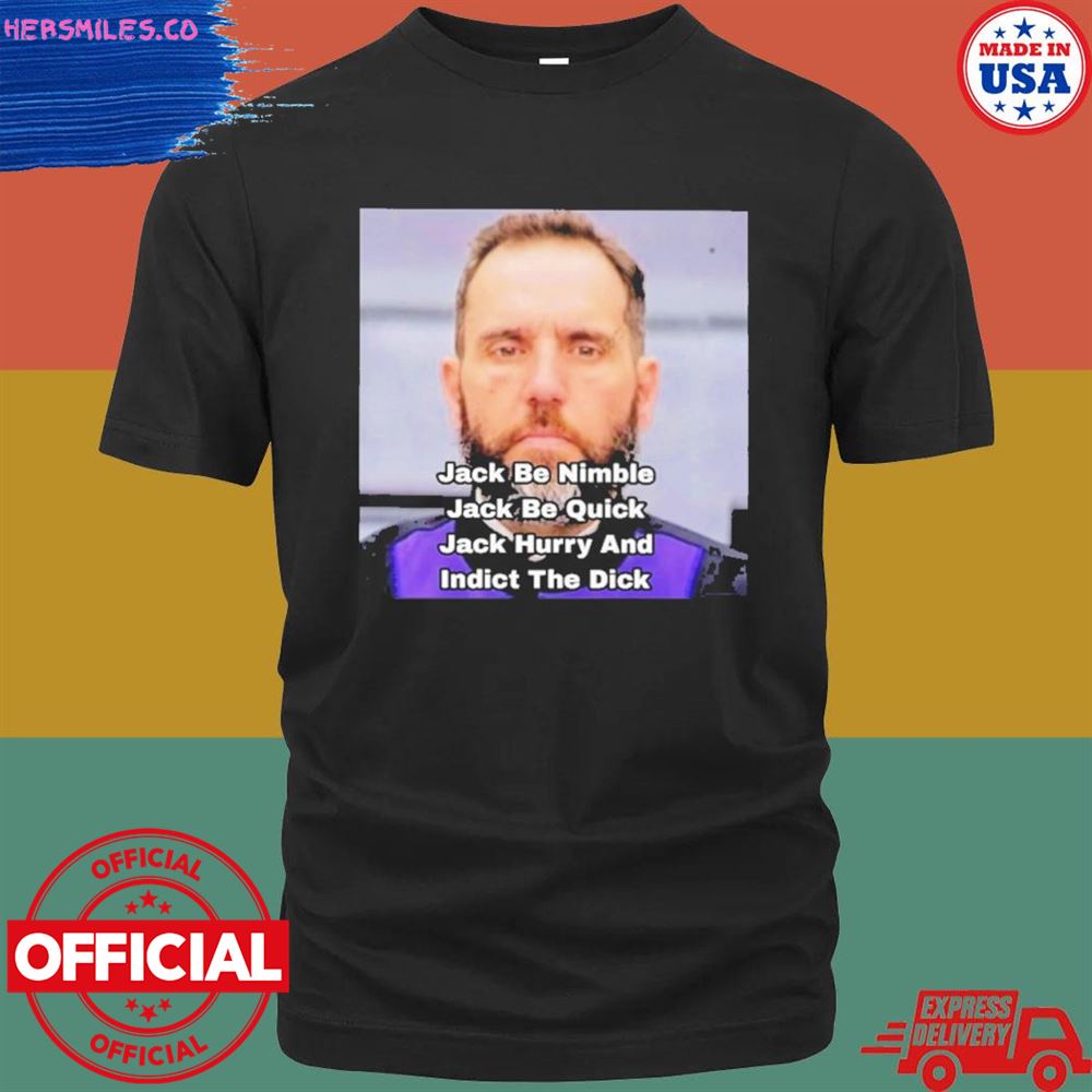 Jack Be Nimble Jack Be Quick Jack Hury And Indict The Dick shirt