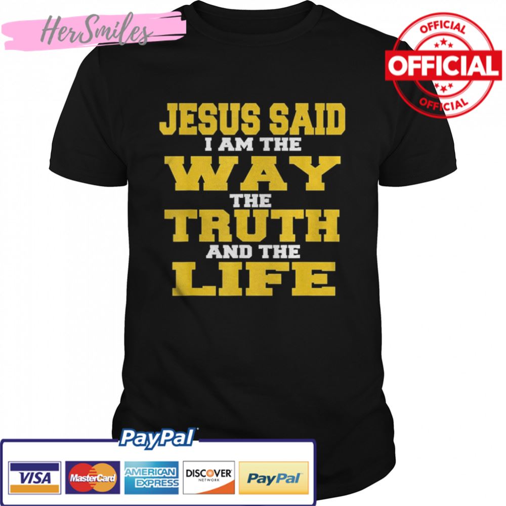 Jesus Said I am The Way The Truth And The Life Shirt