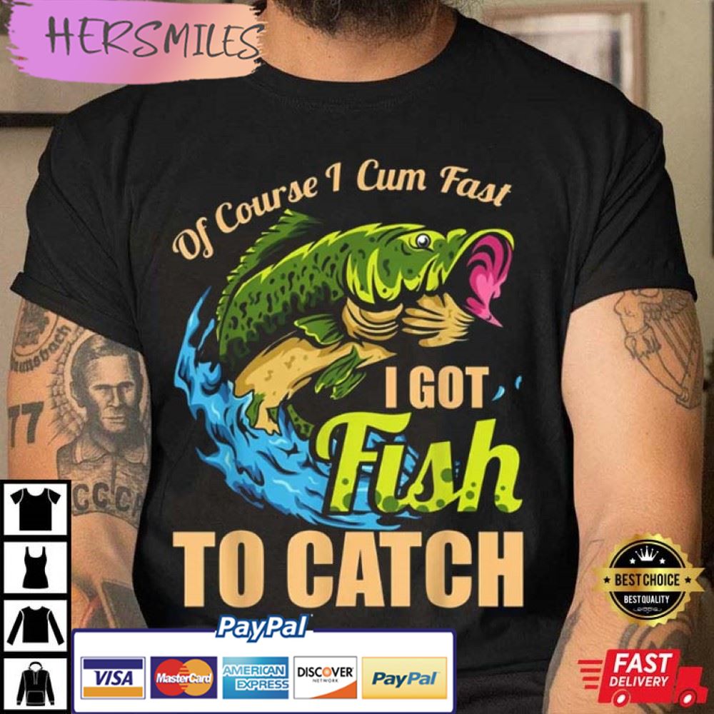 Mens Of Course I Come Fast I Got Fish To Catch Fishing Gifts T-Shirt